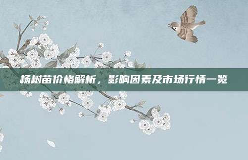杨树苗价格解析，影响因素及市场行情一览