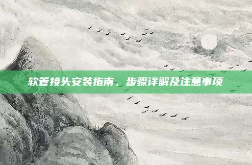 软管接头安装指南，步骤详解及注意事项