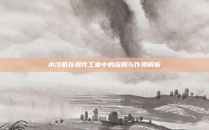 水冷机在现代工业中的应用与作用解析