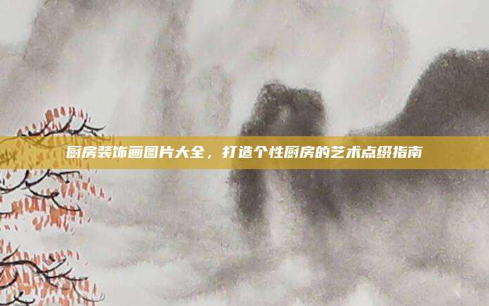 厨房装饰画图片大全，打造个性厨房的艺术点缀指南