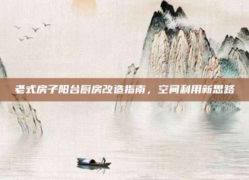 老式房子阳台厨房改造指南，空间利用新思路