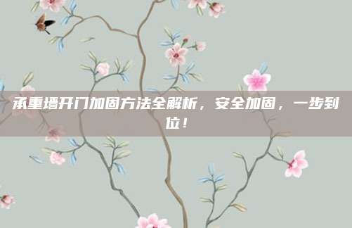 承重墙开门加固方法全解析，安全加固，一步到位！