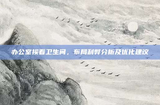 办公室挨着卫生间，布局利弊分析及优化建议