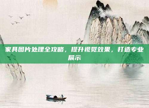 家具图片处理全攻略，提升视觉效果，打造专业展示