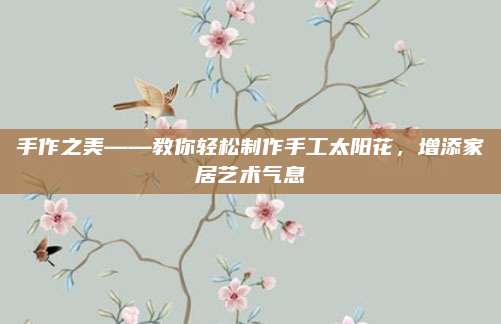 手作之美——教你轻松制作手工太阳花，增添家居艺术气息