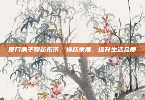 厦门房子翻新指南，焕新家居，提升生活品质