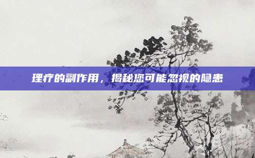 理疗的副作用，揭秘您可能忽视的隐患