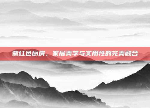 紫红色厨房，家居美学与实用性的完美融合