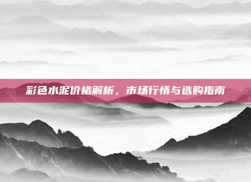 彩色水泥价格解析，市场行情与选购指南
