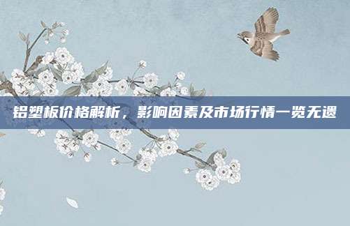 铝塑板价格解析，影响因素及市场行情一览无遗
