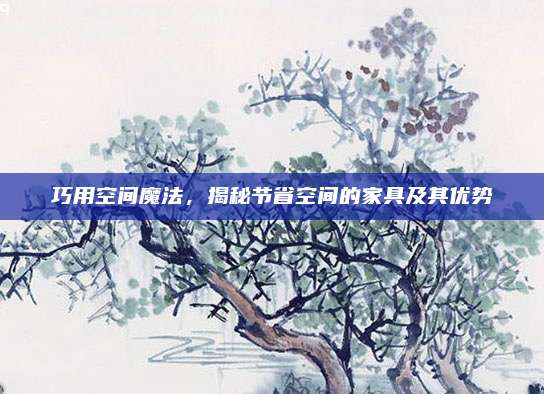 巧用空间魔法，揭秘节省空间的家具及其优势