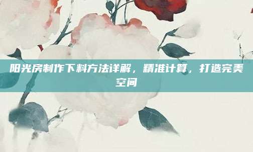 阳光房制作下料方法详解，精准计算，打造完美空间