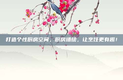 打造个性厨房空间，厨房墙绘，让烹饪更有趣！