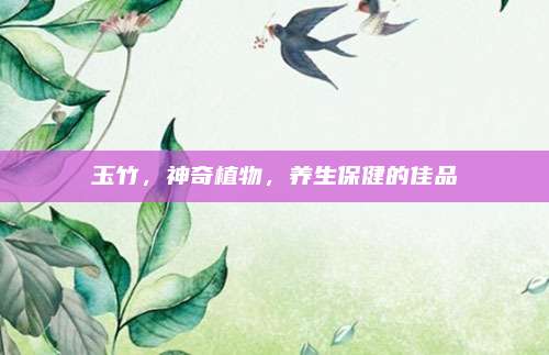 玉竹，神奇植物，养生保健的佳品