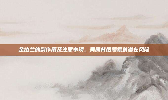 金边兰的副作用及注意事项，美丽背后隐藏的潜在风险