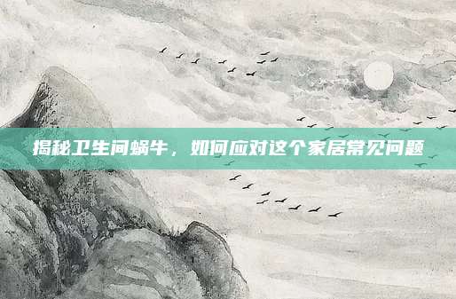 揭秘卫生间蜗牛，如何应对这个家居常见问题