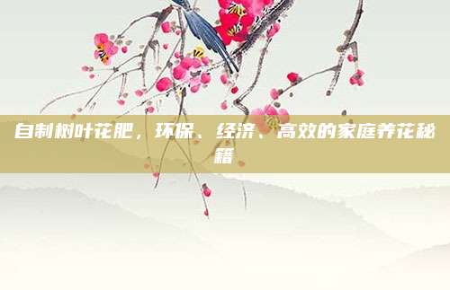 自制树叶花肥，环保、经济、高效的家庭养花秘籍
