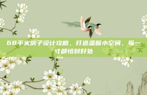 68平米房子设计攻略，打造温馨小空间，每一寸都恰到好处