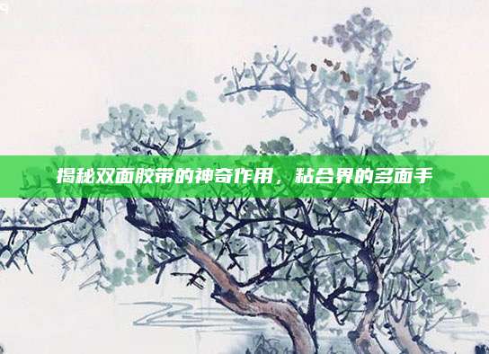 揭秘双面胶带的神奇作用，粘合界的多面手