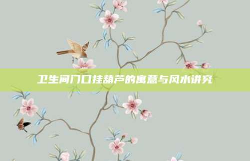 卫生间门口挂葫芦的寓意与风水讲究