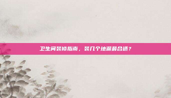 卫生间装修指南，装几个地漏最合适？