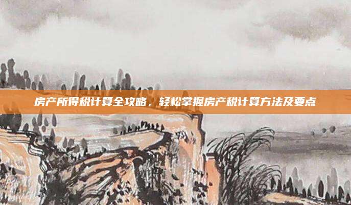 房产所得税计算全攻略，轻松掌握房产税计算方法及要点