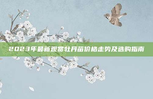 2023年最新观赏牡丹苗价格走势及选购指南