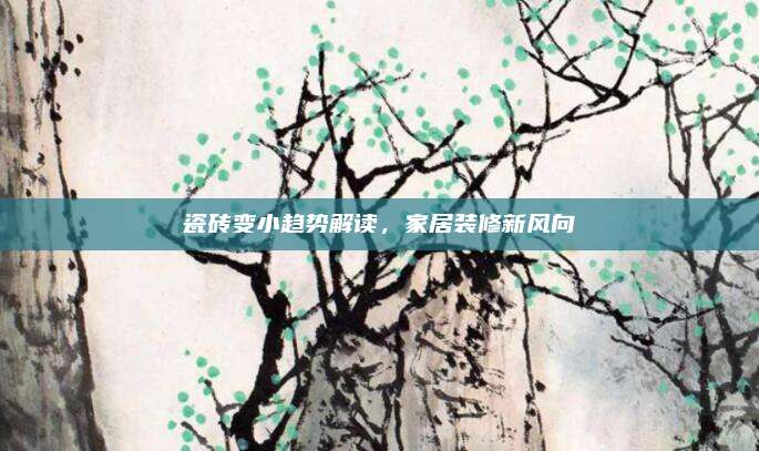 瓷砖变小趋势解读，家居装修新风向