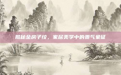 揭秘金房子纹，家居美学中的贵气象征