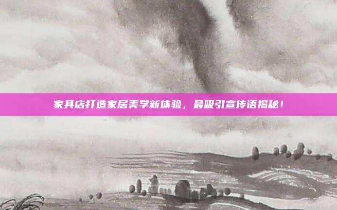 家具店打造家居美学新体验，最吸引宣传语揭秘！