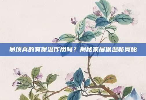 吊顶真的有保温作用吗？揭秘家居保温新奥秘