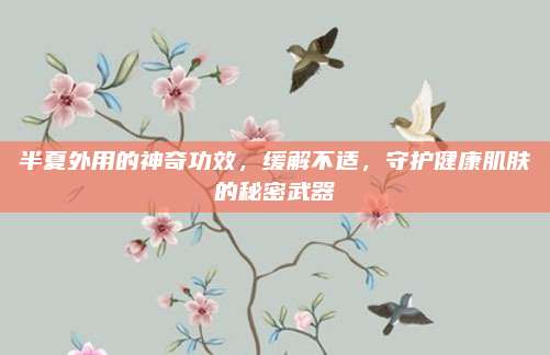 半夏外用的神奇功效，缓解不适，守护健康肌肤的秘密武器