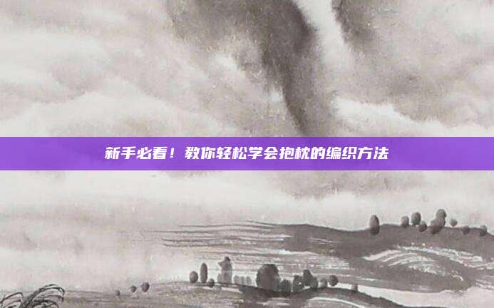 新手必看！教你轻松学会抱枕的编织方法