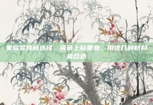 家居装修新选择，瓷砖上粘重物，用这几种材料最合适