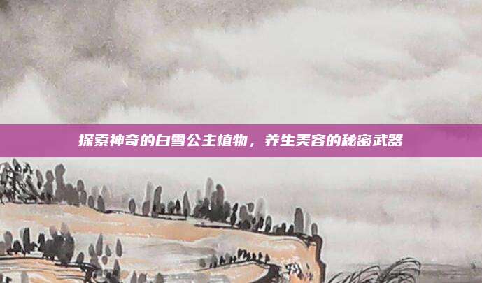 探索神奇的白雪公主植物，养生美容的秘密武器