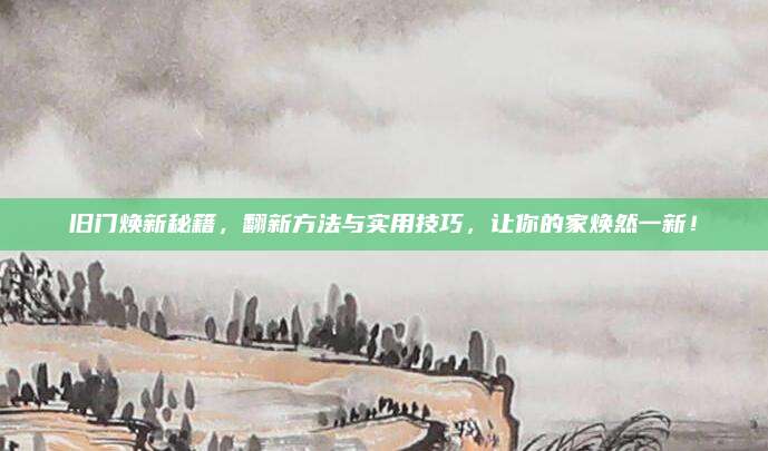旧门焕新秘籍，翻新方法与实用技巧，让你的家焕然一新！