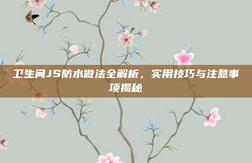 卫生间JS防水做法全解析，实用技巧与注意事项揭秘