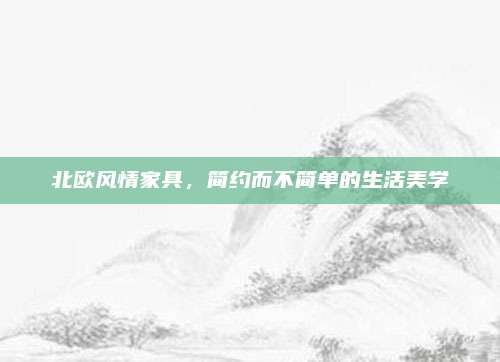 北欧风情家具，简约而不简单的生活美学