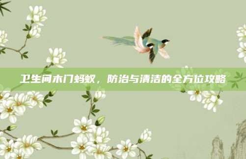 卫生间木门蚂蚁，防治与清洁的全方位攻略
