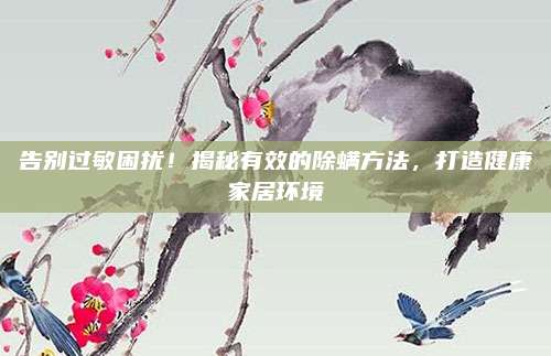 告别过敏困扰！揭秘有效的除螨方法，打造健康家居环境
