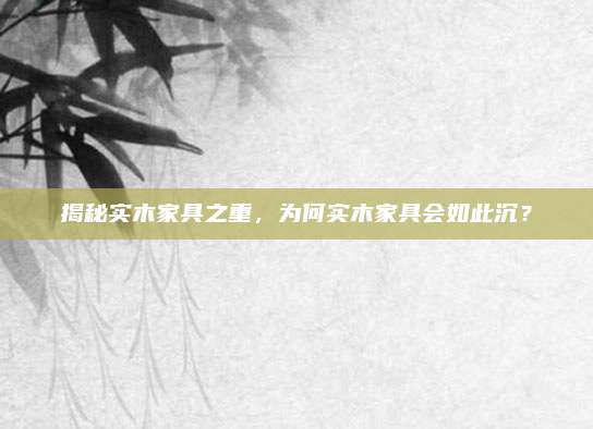 揭秘实木家具之重，为何实木家具会如此沉？