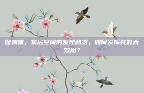 储物箱，家居空间的整理利器，如何发挥其最大效用？