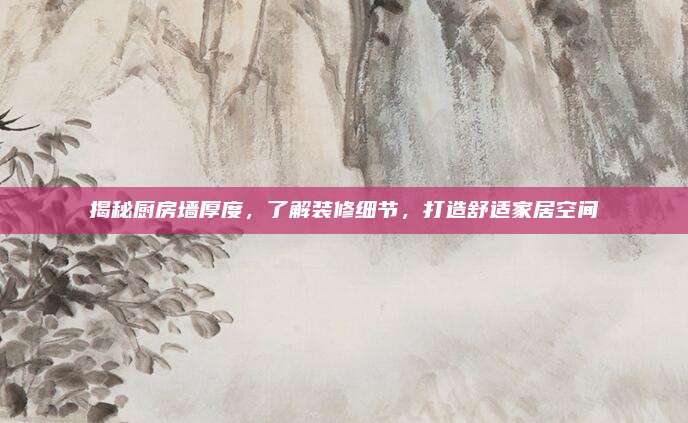 揭秘厨房墙厚度，了解装修细节，打造舒适家居空间