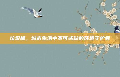 垃圾桶，城市生活中不可或缺的环境守护者
