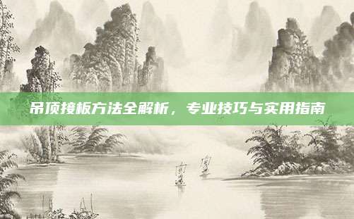 吊顶接板方法全解析，专业技巧与实用指南