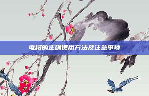电缆的正确使用方法及注意事项
