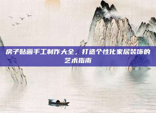 房子贴画手工制作大全，打造个性化家居装饰的艺术指南
