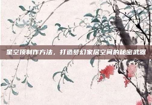 星空顶制作方法，打造梦幻家居空间的秘密武器