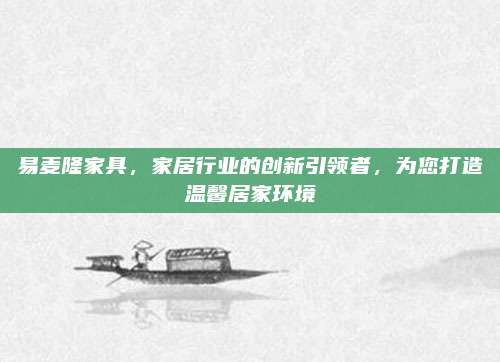 易麦隆家具，家居行业的创新引领者，为您打造温馨居家环境
