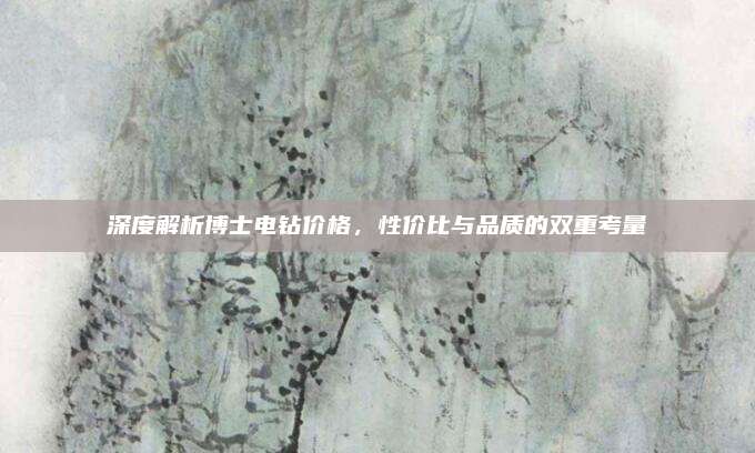 深度解析博士电钻价格，性价比与品质的双重考量